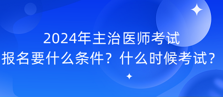 2024年主治醫(yī)師考試報名要什么條件？什么時候考試？
