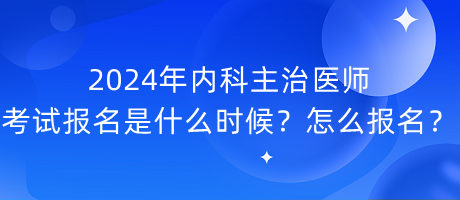 2024年內(nèi)科主治醫(yī)師考試報(bào)名是什么時(shí)候？怎么報(bào)名？