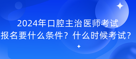 2024年口腔主治醫(yī)師考試報名要什么條件？什么時候考試？