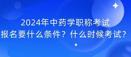 2024年中藥學(xué)職稱考試報名要什么條件？什么時候考試？