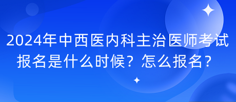 2024年中西醫(yī)內(nèi)科主治醫(yī)師考試報(bào)名是什么時(shí)候？怎么報(bào)名？