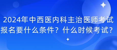 2024年中西醫(yī)內(nèi)科主治醫(yī)師考試報(bào)名要什么條件？什么時(shí)候考試？