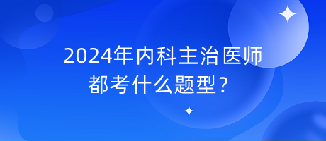 2024年內(nèi)科主治醫(yī)師都考什么題型？