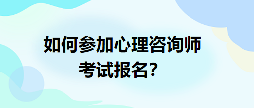 如何參加心理咨詢師考試報(bào)名？