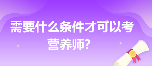 需要什么條件才可以考營(yíng)養(yǎng)師？