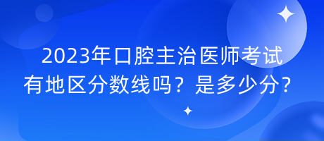 2023年口腔主治醫(yī)師考試有地區(qū)分?jǐn)?shù)線嗎？是多少分？