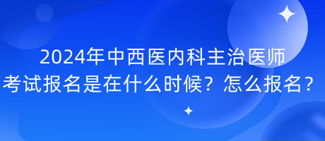 2024年中西醫(yī)內(nèi)科主治醫(yī)師考試報(bào)名是在什么時(shí)候？怎么報(bào)名？