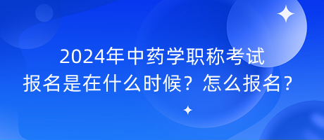 2024年中藥學(xué)職稱考試報(bào)名是在什么時(shí)候？怎么報(bào)名？