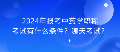 2024年報(bào)考中藥學(xué)職稱(chēng)考試有什么條件？哪天考試？