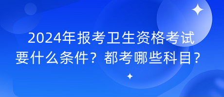 2024年報(bào)考衛(wèi)生資格考試要什么條件？都考哪些科目？