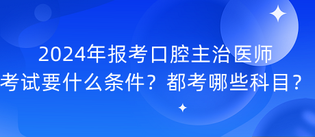 2024年報(bào)考口腔主治醫(yī)師考試要什么條件？都考哪些科目？