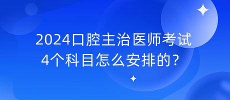 2024口腔主治醫(yī)師考試4個(gè)科目怎么安排的？