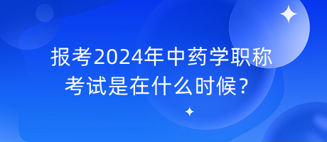 報考2024年中藥學職稱考試是在什么時候？