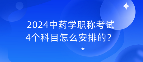 2024中藥學(xué)職稱考試4個(gè)科目怎么安排的？