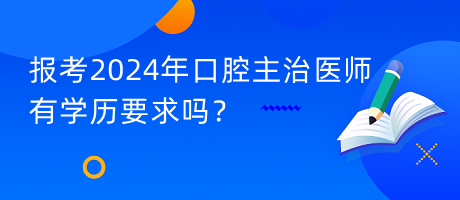 報考2024年口腔主治醫(yī)師有學歷要求嗎？
