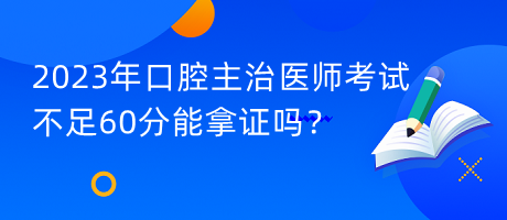 2023年口腔主治醫(yī)師考試不足60分能拿證嗎？