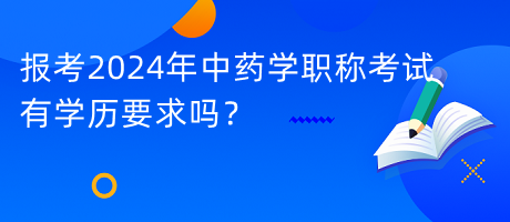 報考2024年中藥學職稱考試有學歷要求嗎？