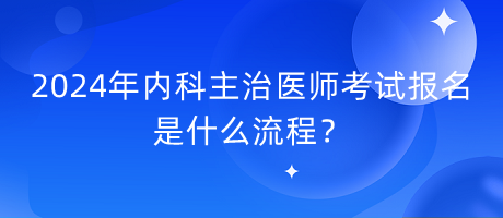 2024年內(nèi)科主治醫(yī)師考試報(bào)名是什么流程？