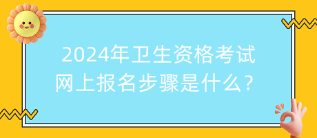 2024年衛(wèi)生資格考試網上報名步驟是什么？