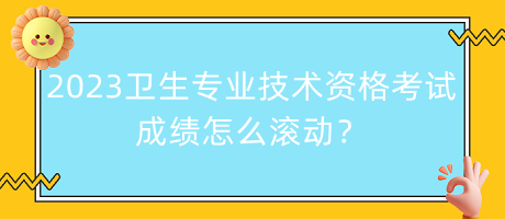 2023年衛(wèi)生專業(yè)技術(shù)資格考試成績(jī)?cè)趺礉L動(dòng)？