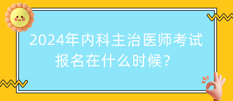 2024年內(nèi)科主治醫(yī)師考試報名在什么時候？