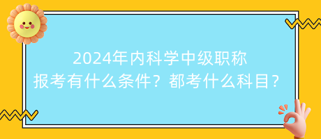 2024年內(nèi)科學(xué)中級(jí)職稱報(bào)考有什么條件？都考什么科目？