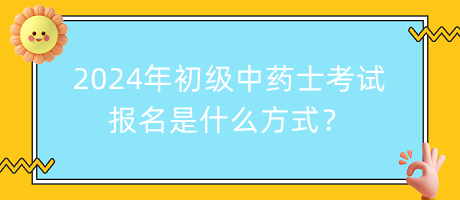 2024年初級中藥士考試報名是什么方式？