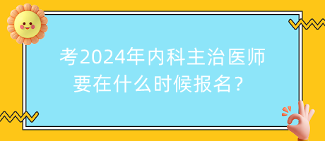 考2024年內(nèi)科主治醫(yī)師要在什么時候報(bào)名？