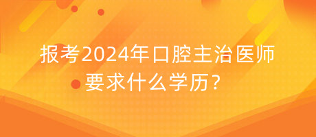 報(bào)考2024年口腔主治醫(yī)師要求什么學(xué)歷？