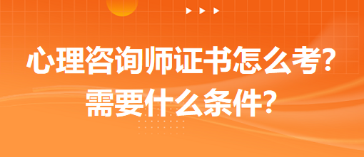 心理咨詢師證書怎么考？需要什么條件？