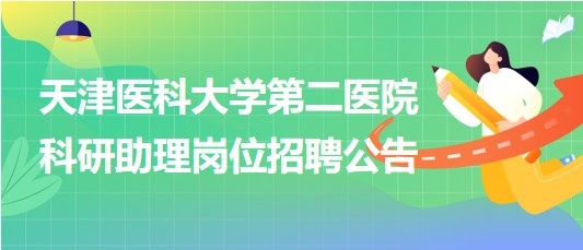 天津醫(yī)科大學(xué)第二醫(yī)院2023年科研助理崗位招聘公告 天津醫(yī)科大學(xué)第二醫(yī)院2023年科研助理崗位招聘公告