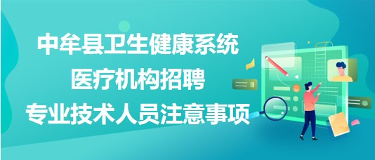 鄭州市中牟縣衛(wèi)生健康系統(tǒng)醫(yī)療機構(gòu)招聘專業(yè)技術(shù)人員注意事項