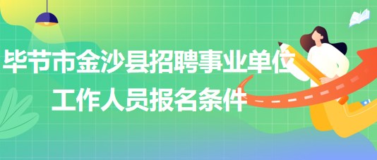 畢節(jié)市金沙縣2023年招聘事業(yè)單位工作人員報名條件 畢節(jié)市金沙縣2023年招聘事業(yè)單位工作人員報名條件