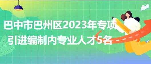 巴中市巴州區(qū)2023年專項引進(jìn)編制內(nèi)專業(yè)人才5名