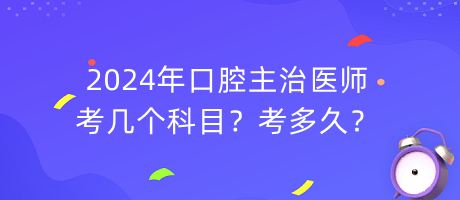 2024年口腔主治醫(yī)師考幾個(gè)科目？考多久？