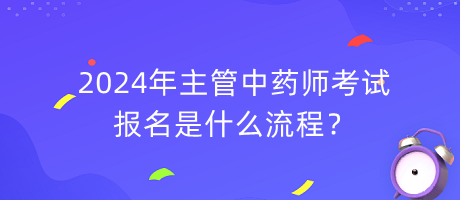 2024年主管中藥師考試報名是什么流程？