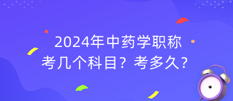 2024年中藥學(xué)職稱考幾個(gè)科目？考多久？
