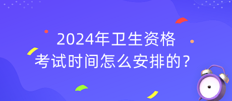 2024年衛(wèi)生資格考試時間怎么安排的？