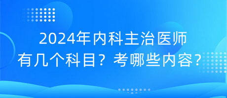 2024年內(nèi)科主治醫(yī)師有幾個科目？考哪些內(nèi)容？