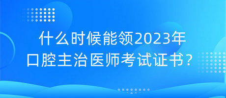 什么時候能領(lǐng)2023年口腔主治醫(yī)師考試證書？