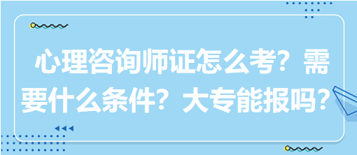 心理咨詢師證怎么考？需要什么條件？大專能報(bào)嗎？