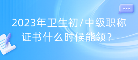 2023年衛(wèi)生初中級(jí)職稱證書(shū)什么時(shí)候能領(lǐng)？