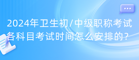2024年衛(wèi)生初中級(jí)職稱考試各科目考試時(shí)間怎么安排的？