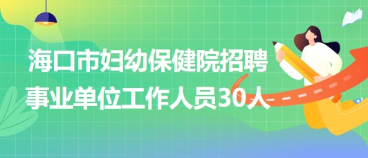 ?？谑袐D幼保健院2023年招聘事業(yè)單位工作人員30人