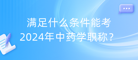 滿足什么條件能考2024年中藥學(xué)職稱？
