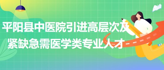 溫州市平陽縣中醫(yī)院引進(jìn)高層次及緊缺急需醫(yī)學(xué)類專業(yè)人才11名