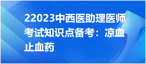 2023中西醫(yī)助理醫(yī)師考試知識點(diǎn)備考:涼血止血藥 2023中西醫(yī)助理醫(yī)師考試知識點(diǎn)備考:涼血止血藥