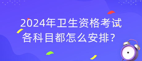 2024年衛(wèi)生資格考試各科目都怎么安排？