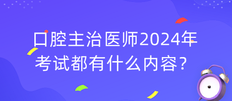 口腔主治醫(yī)師2024年考試都有什么內(nèi)容？