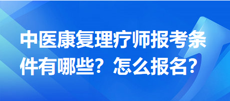 中醫(yī)康復(fù)理療師報(bào)考條件有哪些？怎么報(bào)名？